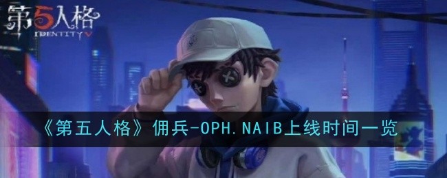 第五人格佣兵-OPH.NAIB什么时候上线 第五人格佣兵-OPH.NAIB上线时间