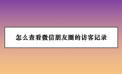 微信访客记录在哪里看 微信访客记录查看方法