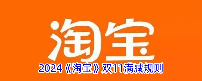 2024淘宝双11满减规则有哪些 2024淘宝双11满减规则一览